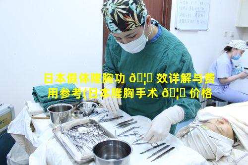 日本假体隆胸功 🦆 效详解与费用参考(日本隆胸手术 🦟 价格大概多少)